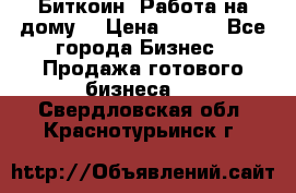 Биткоин! Работа на дому. › Цена ­ 100 - Все города Бизнес » Продажа готового бизнеса   . Свердловская обл.,Краснотурьинск г.